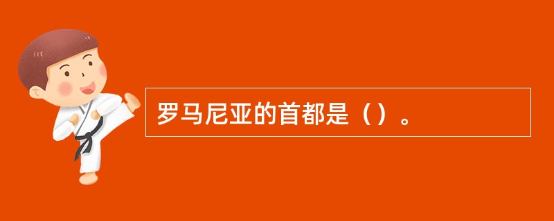 罗马尼亚的首都是（）。