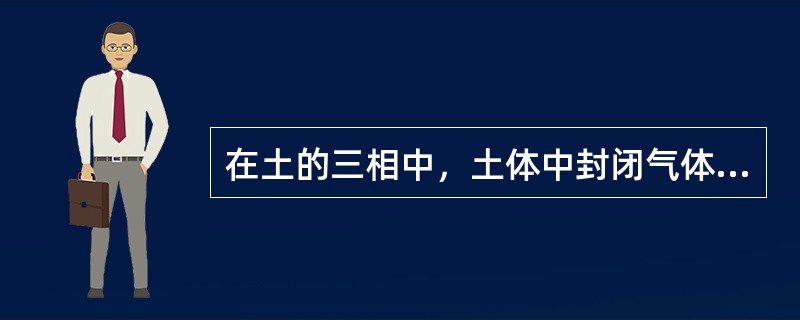 在土的三相中，土体中封闭气体的作用有（）