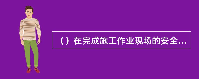 （）在完成施工作业现场的安全措施后，还应会同工作负责人在工作票上分别确认、签名。