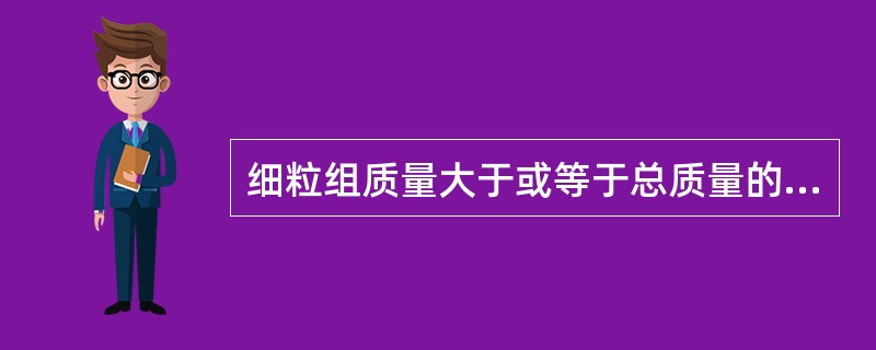 细粒组质量大于或等于总质量的50%的土称为（）