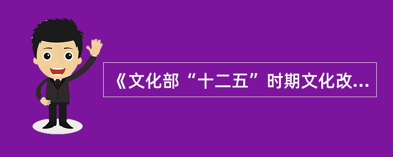 《文化部“十二五”时期文化改革发展规划》指出，到“十二五”期末，中国博物馆总数达