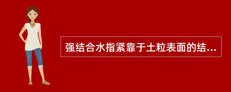 强结合水指紧靠于土粒表面的结合水，所受电场的作用力很大，丧失液体的特性而接近于（