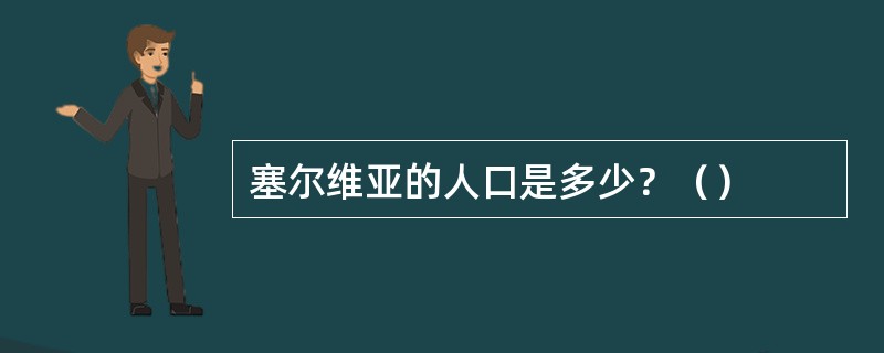 塞尔维亚的人口是多少？（）