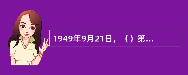 1949年9月21日，（）第一届全体会议在北平隆重开幕。毛泽东在开幕词中庄严地宣