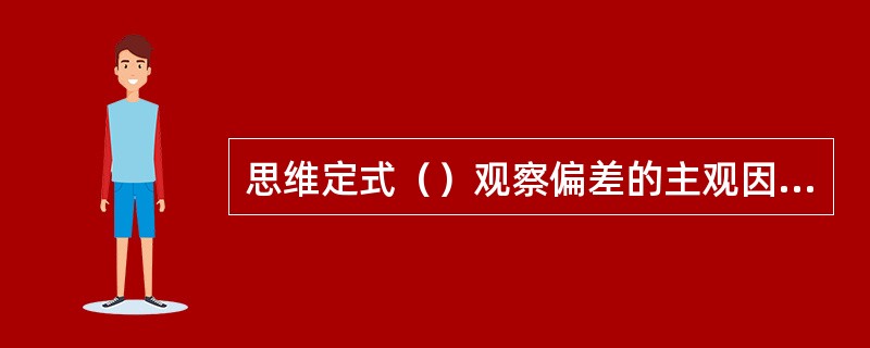 思维定式（）观察偏差的主观因素。