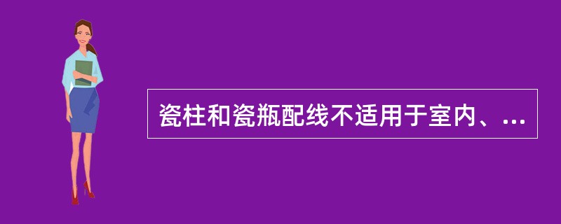 瓷柱和瓷瓶配线不适用于室内、外的明配线。