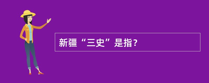 新疆“三史”是指？