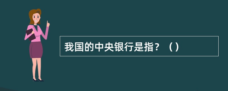 我国的中央银行是指？（）
