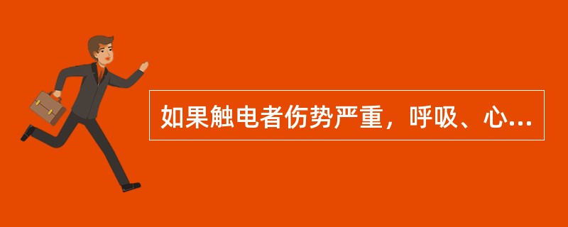 如果触电者伤势严重，呼吸、心跳均停止应竭力施行（）。