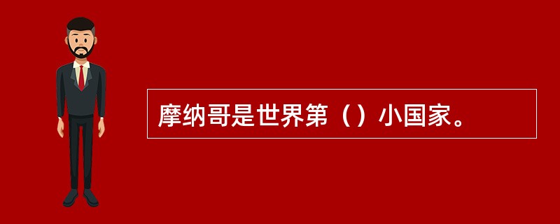 摩纳哥是世界第（）小国家。