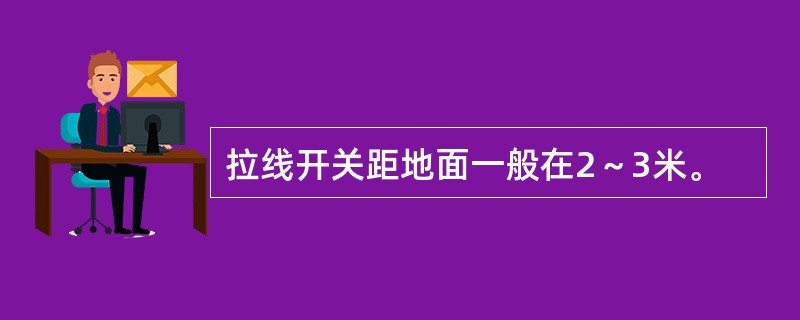 拉线开关距地面一般在2～3米。