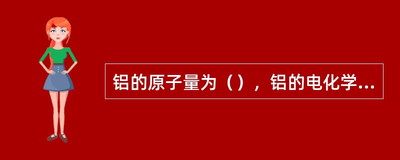 铝的原子量为（），铝的电化学当量为（）。