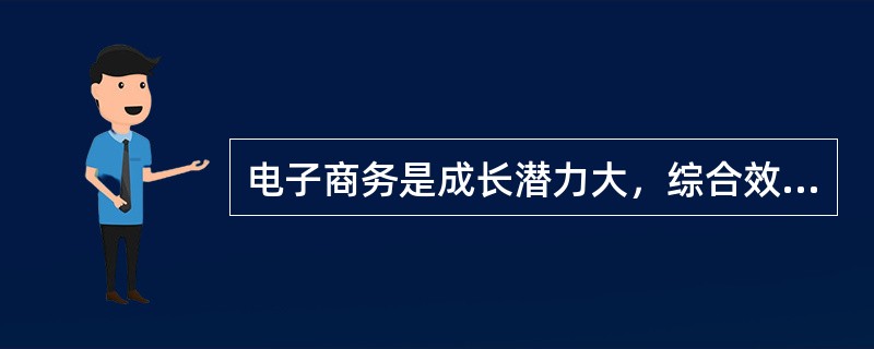 电子商务是成长潜力大，综合效益好的产业。