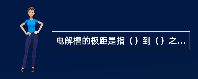 电解槽的极距是指（）到（）之间的距离。