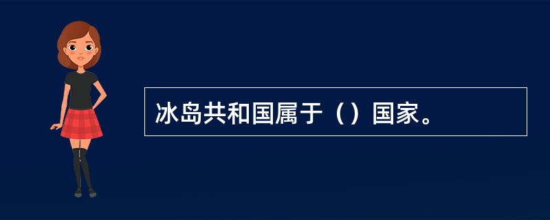 冰岛共和国属于（）国家。