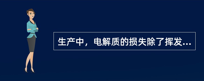 生产中，电解质的损失除了挥发外，还有（）和（）损失。