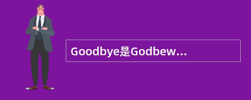 Goodbye是Godbewithye.的缩写形式。也就是Godbewithyo