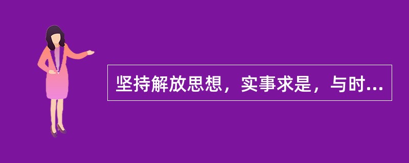 坚持解放思想，实事求是，与时俱进，（）。党的思想路线是一切从实际出发，理论联系实