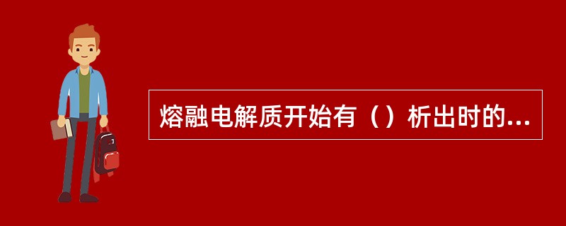 熔融电解质开始有（）析出时的温度，叫（）。