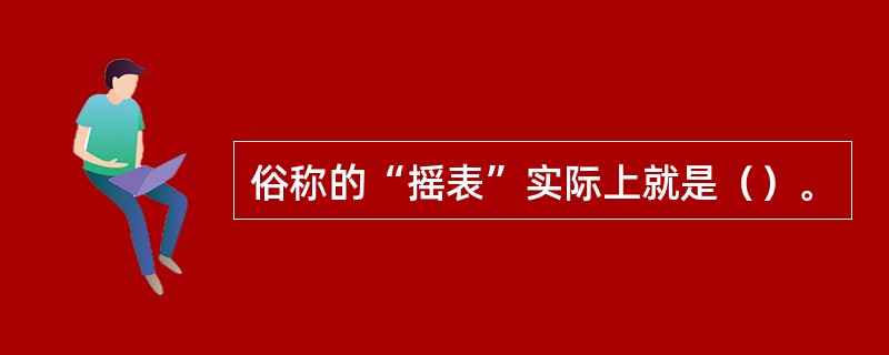 俗称的“摇表”实际上就是（）。