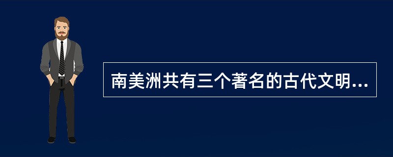 南美洲共有三个著名的古代文明是什么？