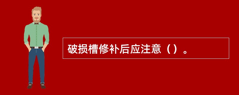 破损槽修补后应注意（）。