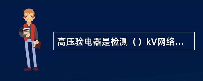 高压验电器是检测（）kV网络中的配线设备、架空线路及电缆等是否带电的专用工具。
