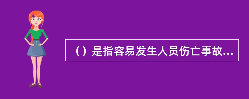 （）是指容易发生人员伤亡事故，对操作者本人、他人及周围设施的安全可能造成重大危害