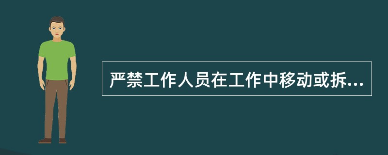 严禁工作人员在工作中移动或拆除护栏、接地线和标示捭。