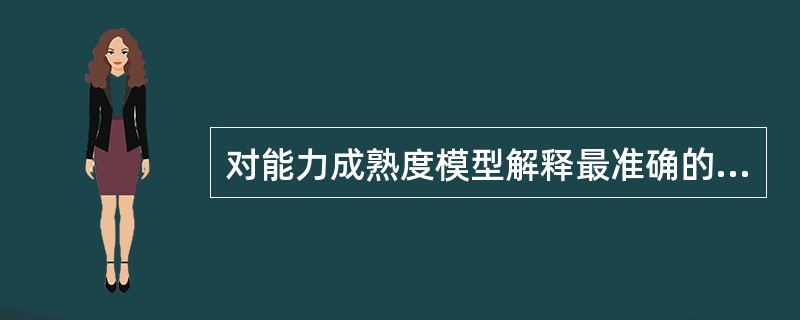 对能力成熟度模型解释最准确的是？（）