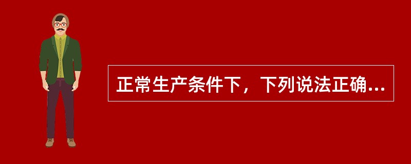 正常生产条件下，下列说法正确的是：（）