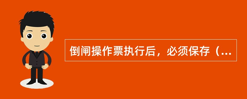 倒闸操作票执行后，必须保存（）。