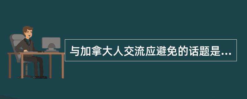 与加拿大人交流应避免的话题是（）