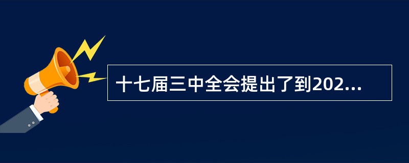 十七届三中全会提出了到2020年我国农村改革发展6方面的基本目标任务，指出农民人