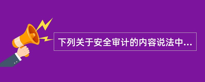 下列关于安全审计的内容说法中错误的是（）。
