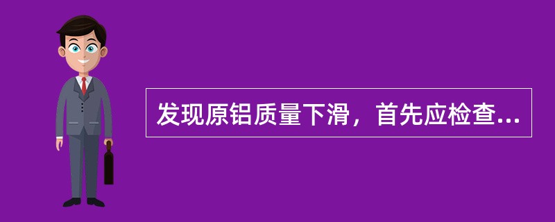 发现原铝质量下滑，首先应检查（），其次是检查阳极，采用（）的方法来检查阳极是否（