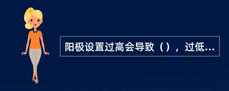 阳极设置过高会导致（），过低则会造成电流密度增大，致使阳极偏流发红，导致脱落，以