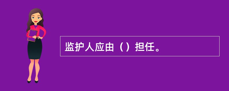 监护人应由（）担任。