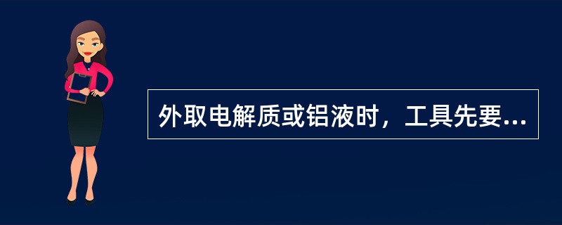 外取电解质或铝液时，工具先要充分（），防止爆炸。