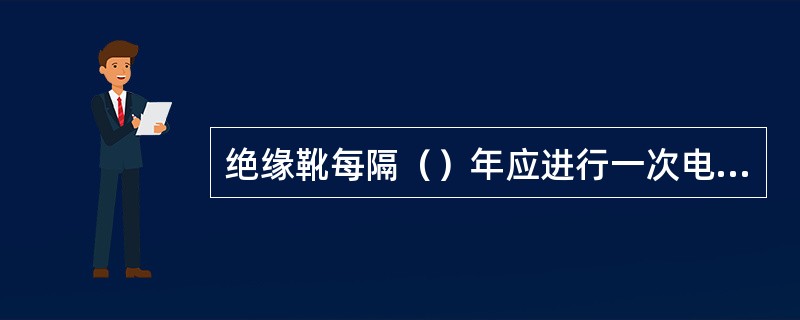 绝缘靴每隔（）年应进行一次电气试验。