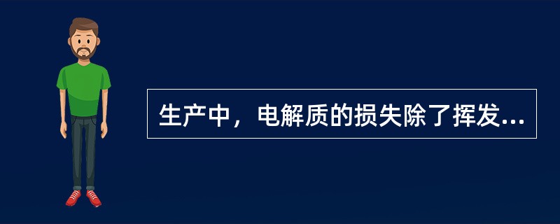 生产中，电解质的损失除了挥发外，还有氧化和（）损失。