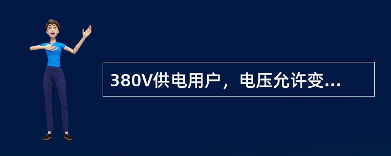 380V供电用户，电压允许变化范围（）。