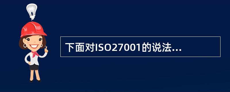 下面对ISO27001的说法最准确的是：（）