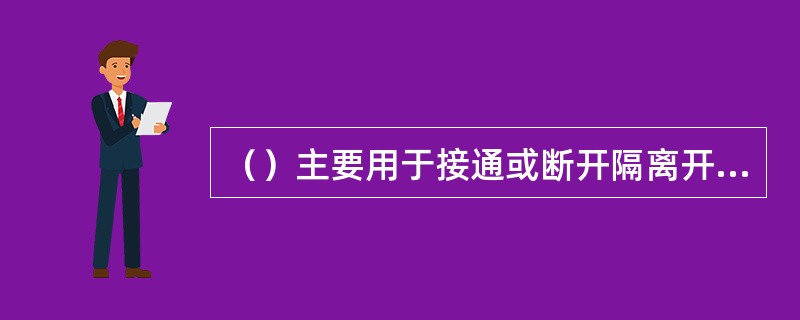 （）主要用于接通或断开隔离开关，跌落保险，装卸携带型接地线以及带电测量和试验等工