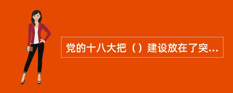 党的十八大把（）建设放在了突出地位，纳入总体布局，拓展为“五位一体”。