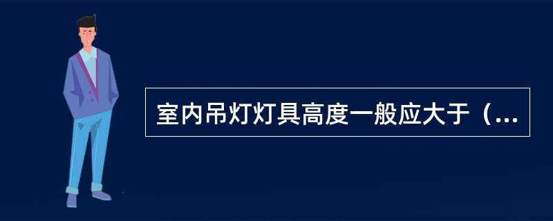 室内吊灯灯具高度一般应大于（）。