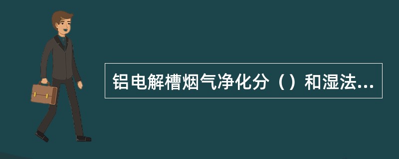 铝电解槽烟气净化分（）和湿法净化两种方法。