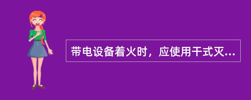 带电设备着火时，应使用干式灭火器、二氧化碳灭火器等。
