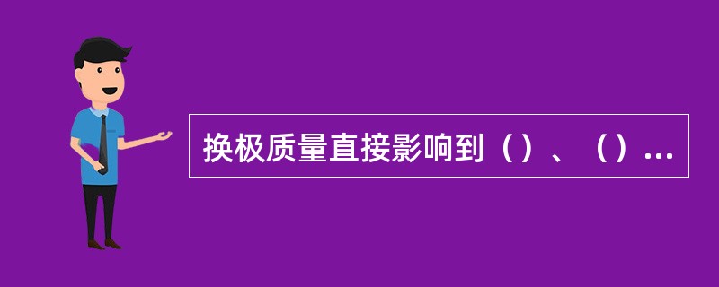 换极质量直接影响到（）、（）和（）。