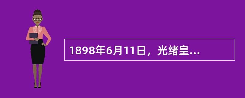 1898年6月11日，光绪皇帝颁布“明定国是”诏书，宣布实行变法。